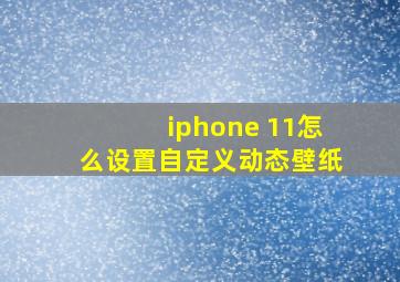 iphone 11怎么设置自定义动态壁纸